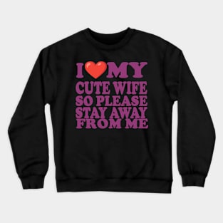 i love my cute wife so stay away from me Crewneck Sweatshirt